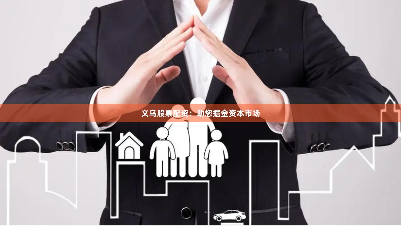 义乌股票配资：助您掘金资本市场
