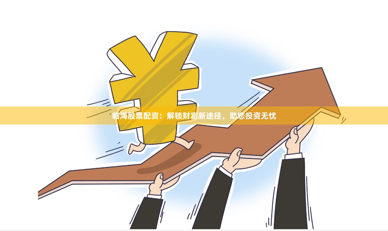 临海股票配资：解锁财富新途径，助您投资无忧