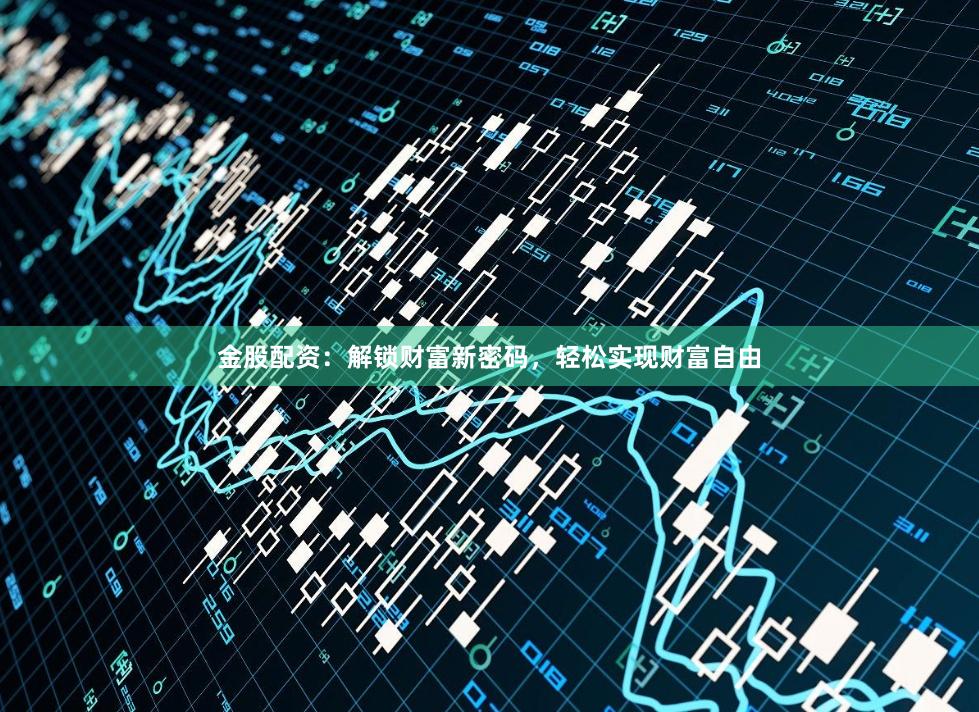 金股配资：解锁财富新密码，轻松实现财富自由