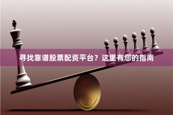 寻找靠谱股票配资平台？这里有您的指南
