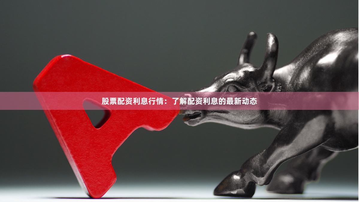 股票配资利息行情：了解配资利息的最新动态
