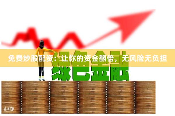 免费炒股配资：让你的资金翻倍，无风险无负担