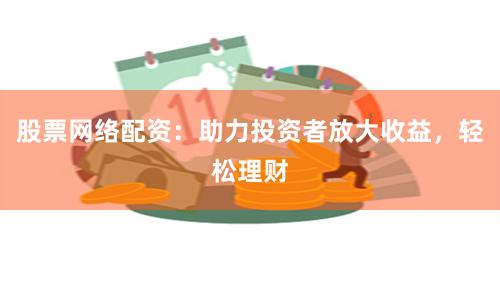 股票网络配资：助力投资者放大收益，轻松理财