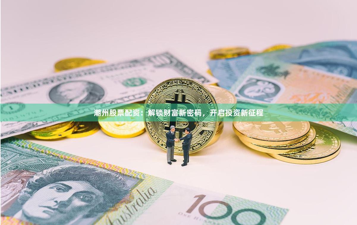 潮州股票配资：解锁财富新密码，开启投资新征程