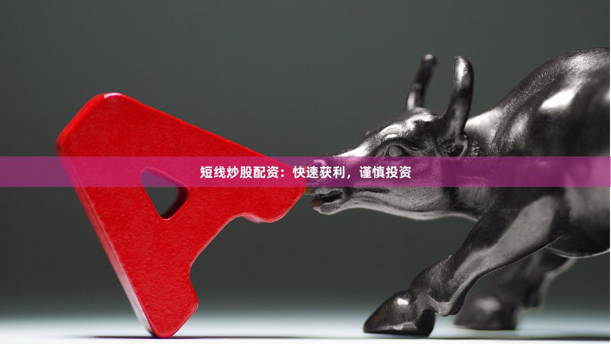 短线炒股配资：快速获利，谨慎投资