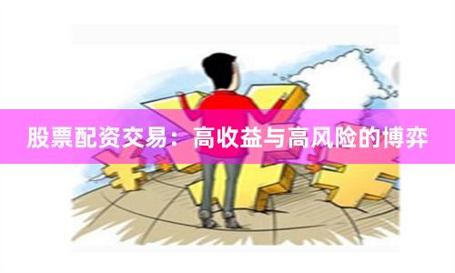 股票配资交易：高收益与高风险的博弈