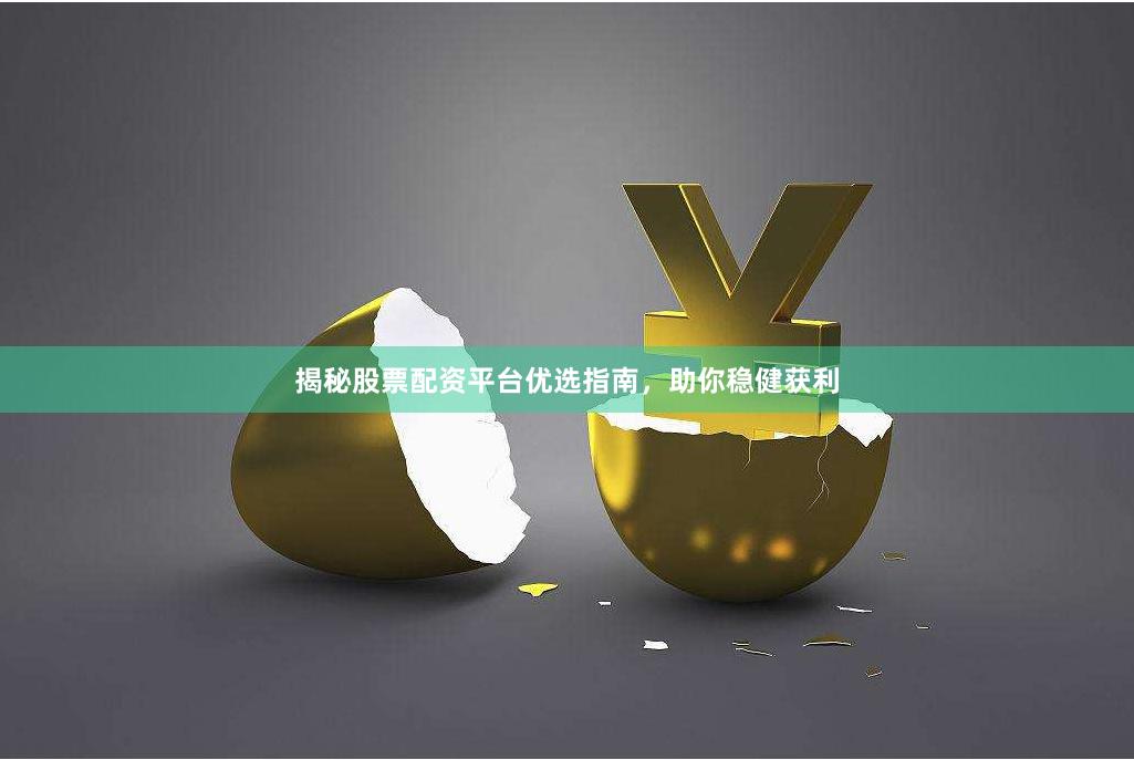 揭秘股票配资平台优选指南,助你稳健获利