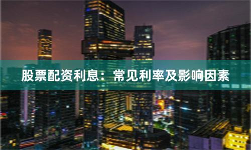 股票配资利息:常见利率及影响因素