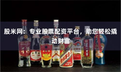 股米网:专业股票配资平台,助您轻松撬动财富