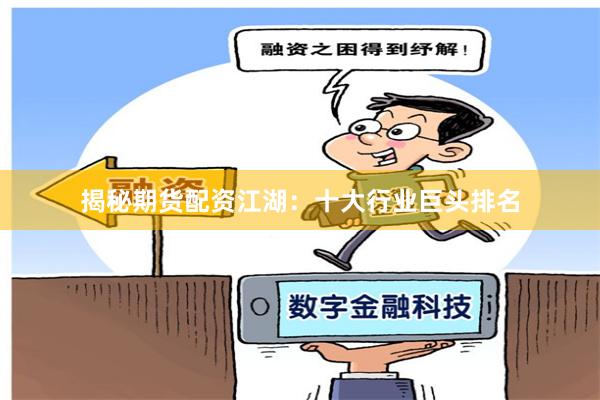 揭秘期货配资江湖:十大行业巨头排名