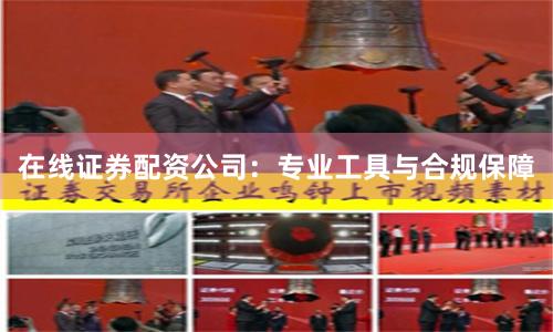 在线证券配资公司:专业工具与合规保障