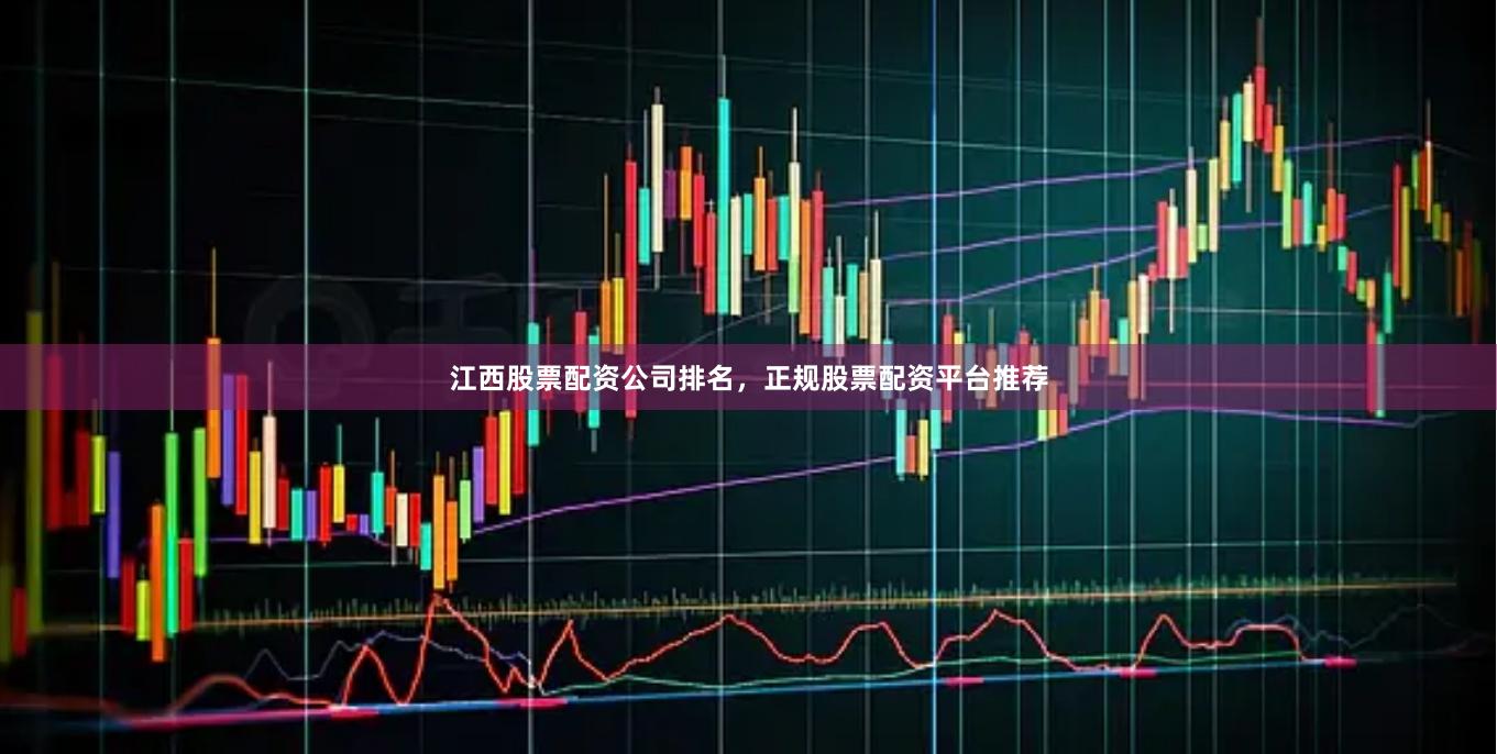 江西股票配资公司排名,正规股票配资平台推荐