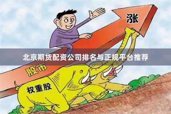 北京期货配资公司排名与正规平台推荐