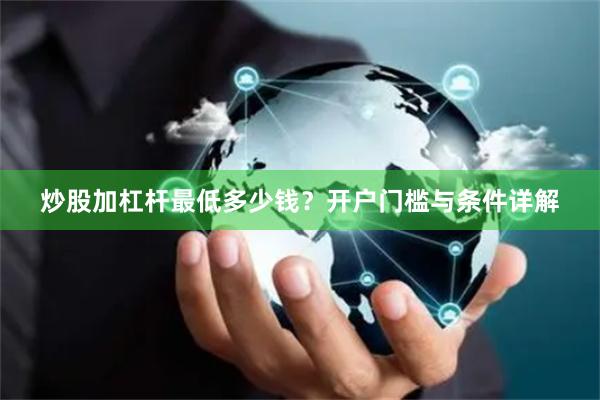 炒股加杠杆最低多少钱？开户门槛与条件详解