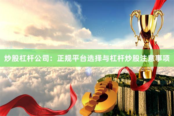 炒股杠杆公司：正规平台选择与杠杆炒股注意事项