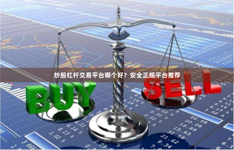 炒股杠杆交易平台哪个好？安全正规平台推荐