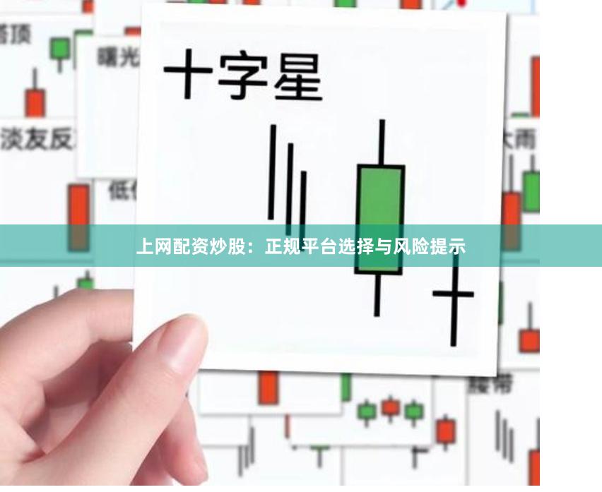 上网配资炒股：正规平台选择与风险提示
