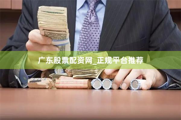 广东股票配资网_正规平台推荐