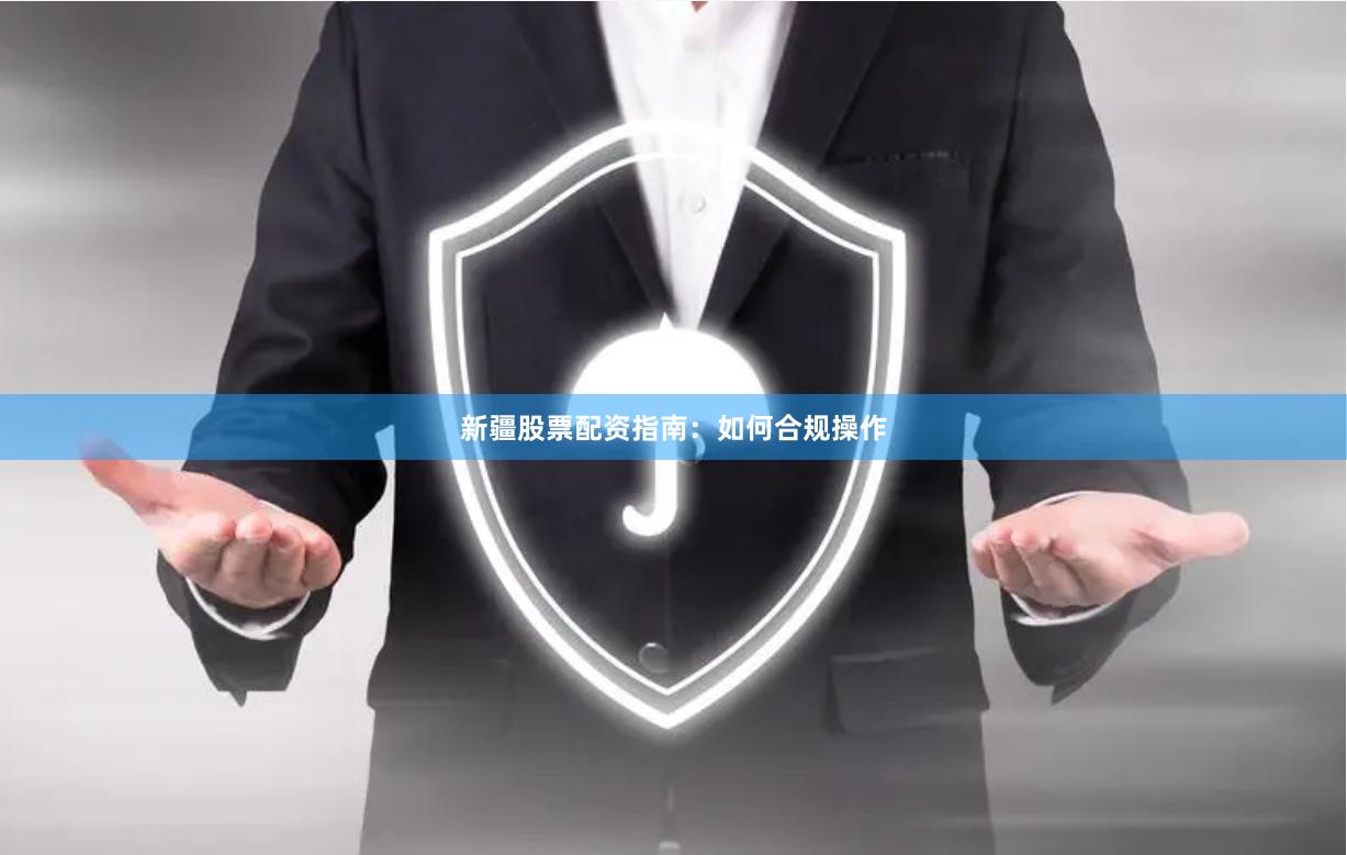 新疆股票配资指南：如何合规操作