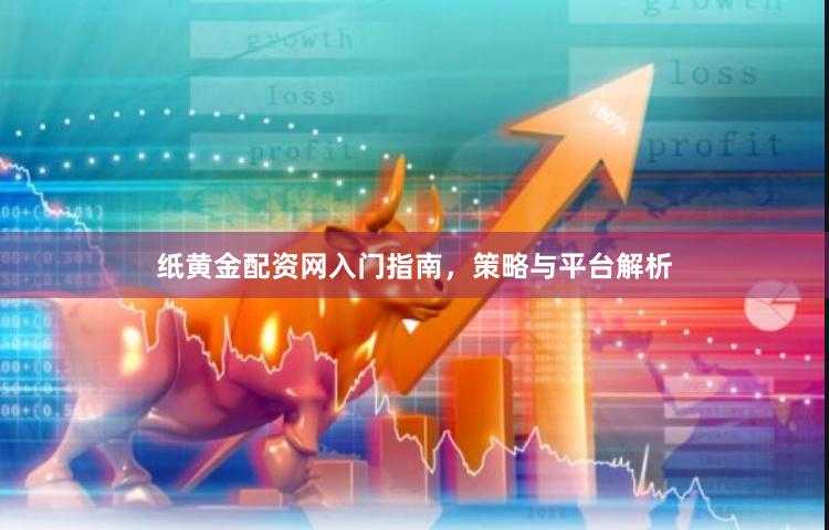 纸黄金配资网入门指南，策略与平台解析
