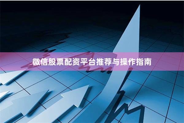 微信股票配资平台推荐与操作指南