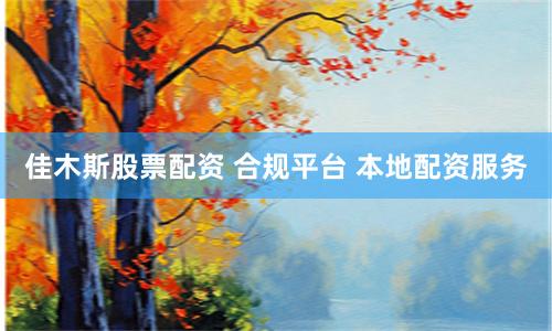 佳木斯股票配资 合规平台 本地配资服务