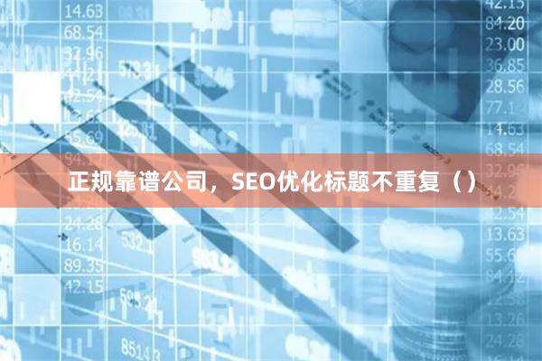 正规靠谱公司，SEO优化标题不重复（）