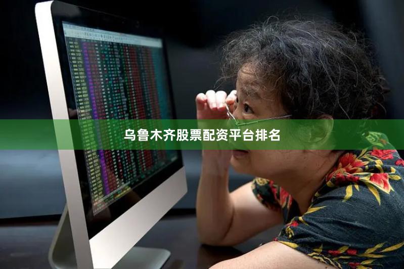 乌鲁木齐股票配资平台排名