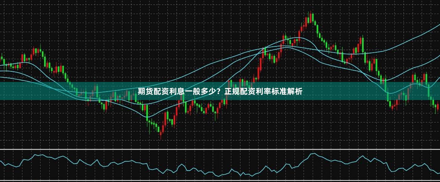 期货配资利息一般多少？正规配资利率标准解析