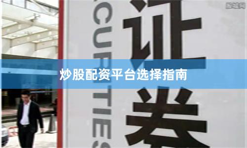 炒股配资平台选择指南