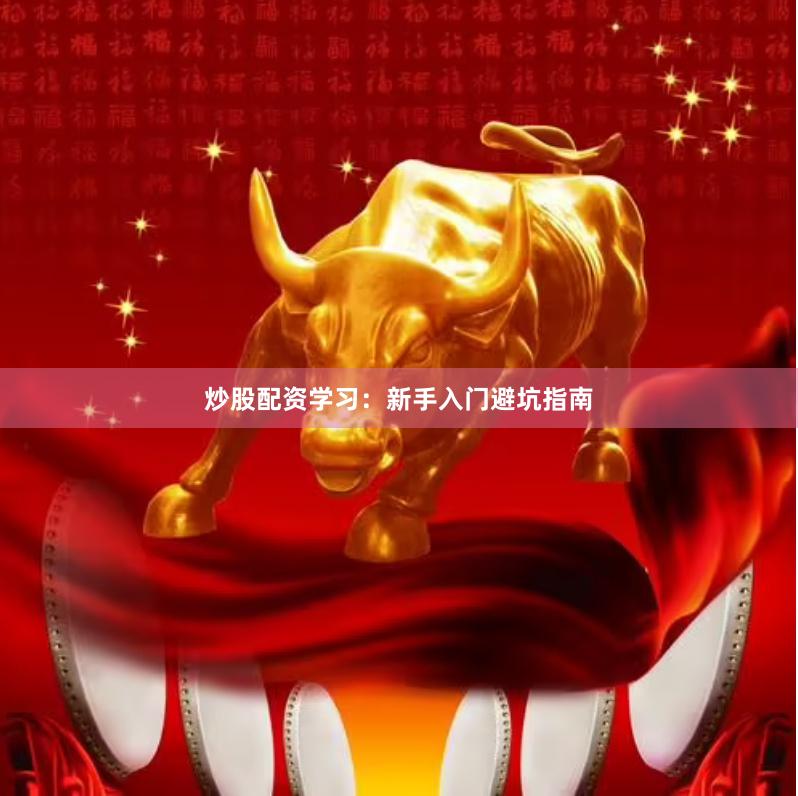 炒股配资学习：新手入门避坑指南