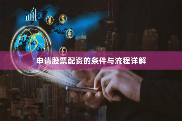 申请股票配资的条件与流程详解