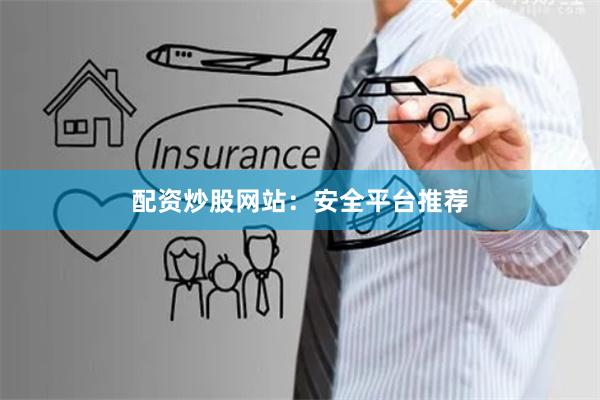 配资炒股网站：安全平台推荐
