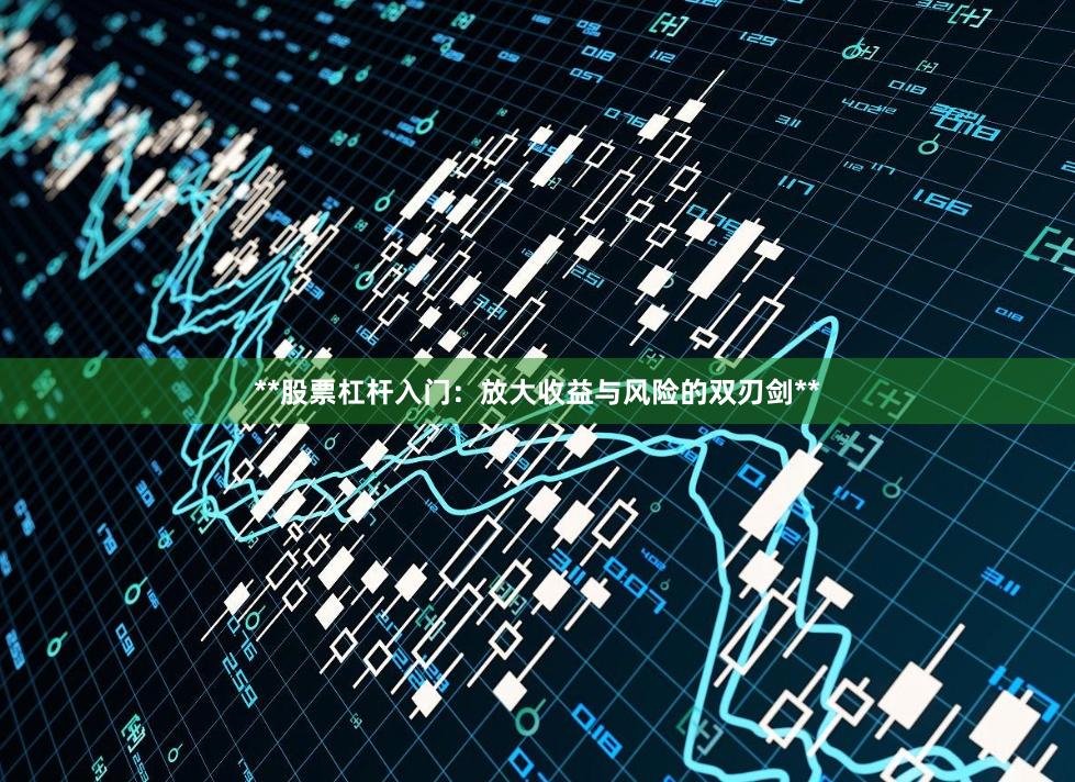 **股票杠杆入门：放大收益与风险的双刃剑**