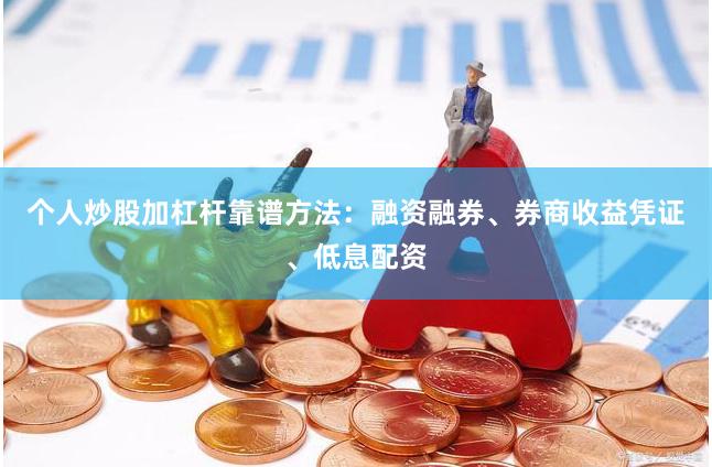 个人炒股加杠杆靠谱方法:融资融券、券商收益凭证、低息配资