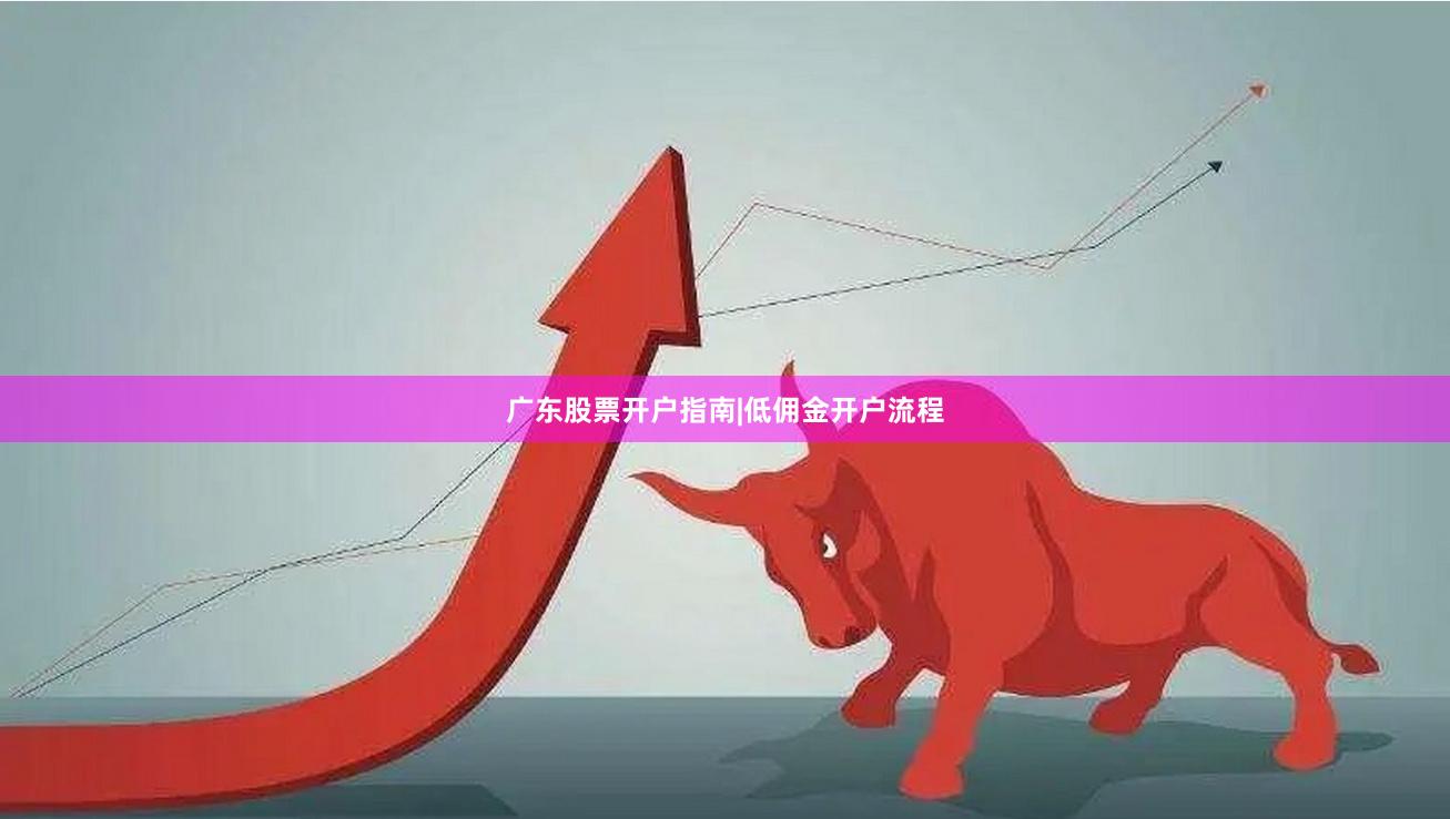 广东股票开户指南|低佣金开户流程