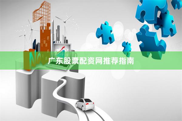 广东股票配资网推荐指南