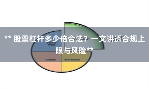 ** 股票杠杆多少倍合法？一文讲透合规上限与风险**
