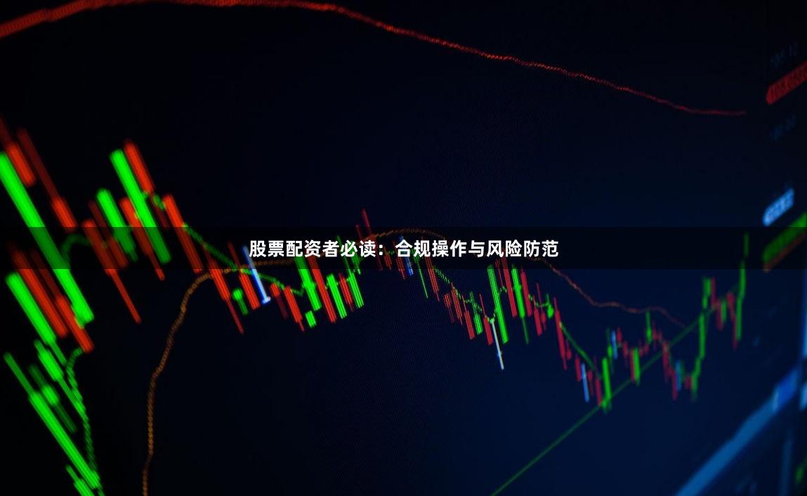 股票配资者必读：合规操作与风险防范