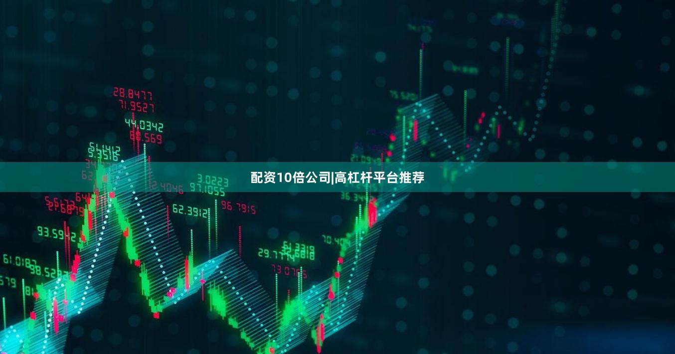 配资10倍公司|高杠杆平台推荐