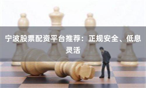 宁波股票配资平台推荐：正规安全、低息灵活